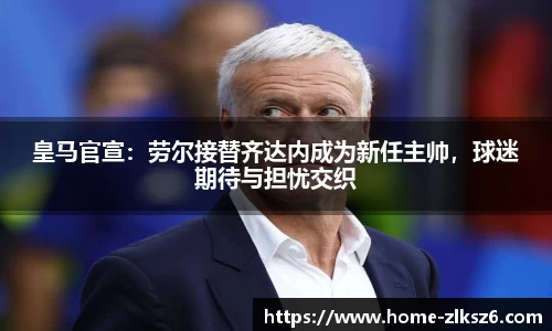 皇马官宣：劳尔接替齐达内成为新任主帅，球迷期待与担忧交织