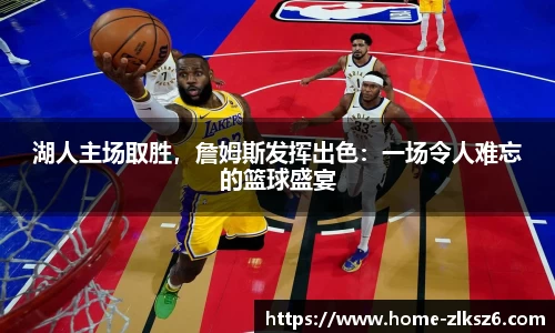 湖人主场取胜，詹姆斯发挥出色：一场令人难忘的篮球盛宴